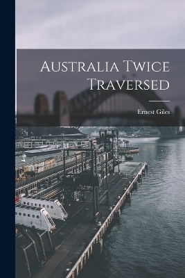 Australia Twice Traversed - Ernest Giles