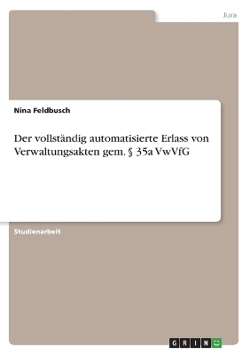 Der vollstÃ¤ndig automatisierte Erlass von Verwaltungsakten gem. Â§ 35a VwVfG - Nina Feldbusch