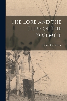 The Lore and the Lure of The Yosemite - Herbert Earl Wilson