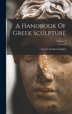 A Handbook Of Greek Sculpture; Volume 2 - Ernest Arthur Gardner
