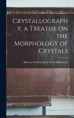 Crystallography, a Treatise on the Morphology of Crystals - Mervyn Herbert Nevil Story-Maskelyne