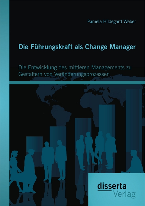 Die Führungskraft als Change Manager: Die Entwicklung des mittleren Managements zu Gestaltern von Veränderungsprozessen - Pamela Hildegard Weber
