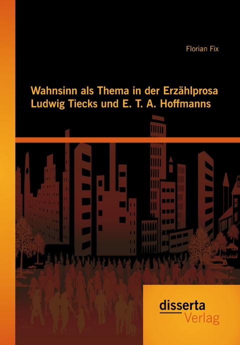 Wahnsinn als Thema in der Erzählprosa Ludwig Tiecks und E. T. A. Hoffmanns - Florian Fix