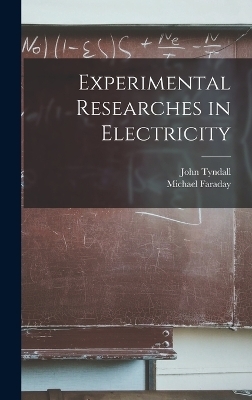 Experimental Researches in Electricity - Michael Faraday, John Tyndall