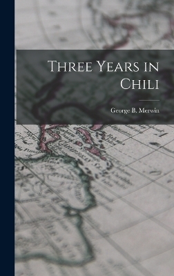 Three Years in Chili - George B Merwin