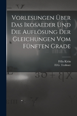 Vorlesungen Über das Ikosaeder und die Auflösung der Gleichungen vom Fünften Grade - Félix Klein