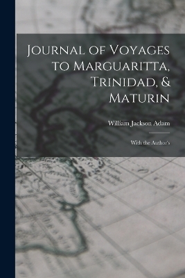 Journal of Voyages to Marguaritta, Trinidad, & Maturin - William Jackson Adam
