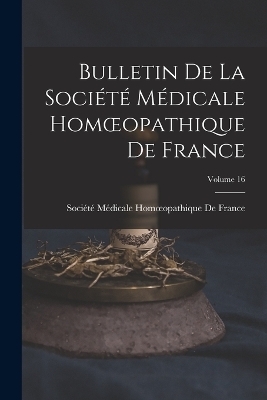 Bulletin De La Société Médicale Homoeopathique De France; Volume 16 - 