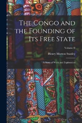 The Congo and the Founding of Its Free State - Henry Morton Stanley