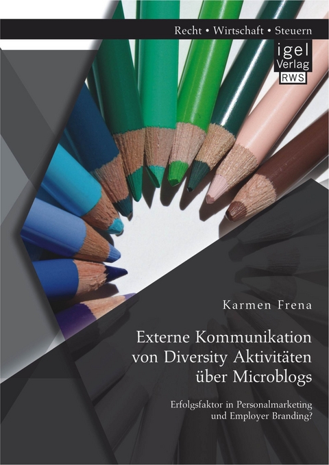 Externe Kommunikation von Diversity Aktivitäten über Microblogs: Erfolgsfaktor in Personalmarketing und Employer Branding? - Karmen Frena