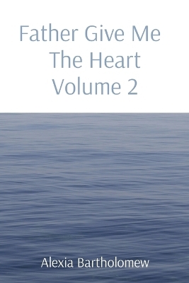 Father Give Me The Heart Volume 2 - Alexia Bartholomew