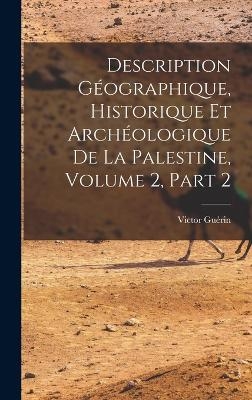 Description Géographique, Historique Et Archéologique De La Palestine, Volume 2, part 2 - Victor Guérin