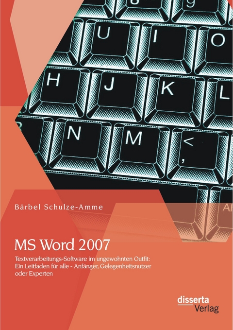 MS Word 2007 - Textverarbeitungs-Software im ungewohnten Outfit: Ein Leitfaden für alle - Anfänger, Gelegenheitsnutzer oder Experten - Bärbel Schulze-Amme