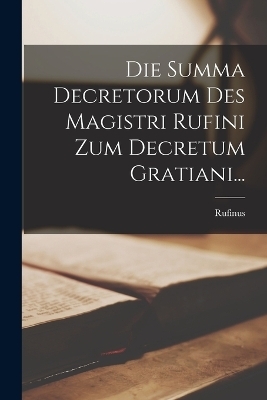 Die Summa Decretorum Des Magistri Rufini Zum Decretum Gratiani... - 