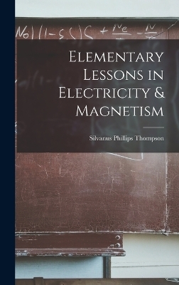 Elementary Lessons in Electricity & Magnetism - Silvanus Phillips Thompson