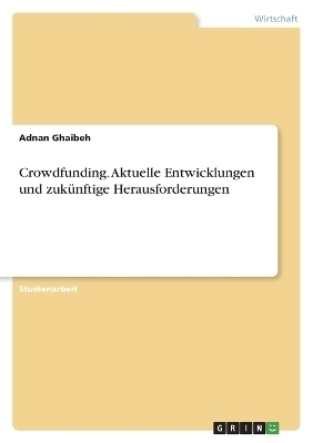Crowdfunding. Aktuelle Entwicklungen und zukÃ¼nftige Herausforderungen - Adnan Ghaibeh