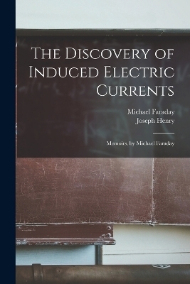 The Discovery of Induced Electric Currents - Joseph Henry, Michael Faraday