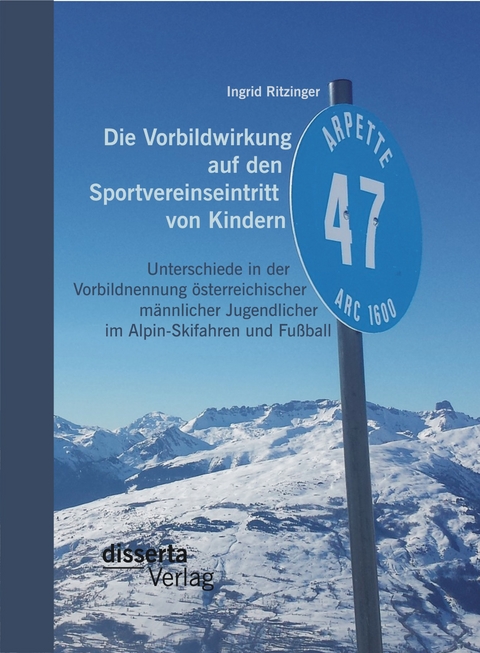 Die Vorbildwirkung auf den Sportvereinseintritt von Kindern: Unterschiede in der Vorbildnennung österreichischer männlicher Jugendlicher im Alpin-Skifahren und Fußball - Ingrid Ritzinger