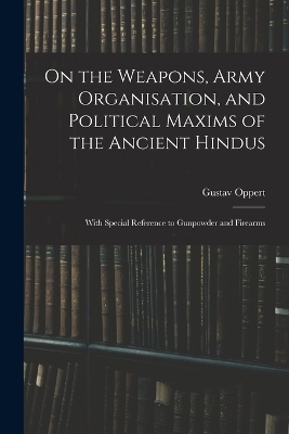 On the Weapons, Army Organisation, and Political Maxims of the Ancient Hindus - Gustav Oppert