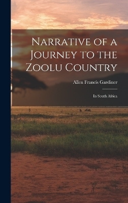 Narrative of a Journey to the Zoolu Country - Allen Francis Gardiner