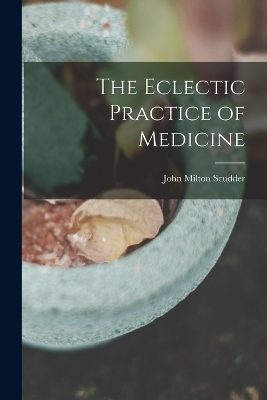 The Eclectic Practice of Medicine - John Milton Scudder