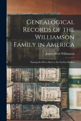 Genealogical Records of the Williamson Family in America - James Abeel Williamson