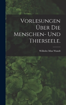 Vorlesungen über die Menschen- und Thierseele. - Wilhelm Max Wundt