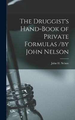 The Druggist's Hand-Book of Private Formulas /by John Nelson - John H Nelson