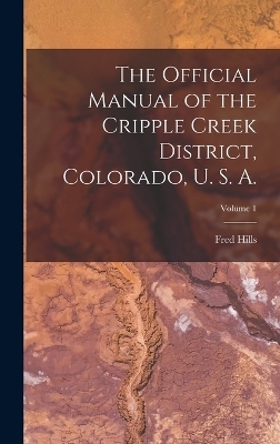 The Official Manual of the Cripple Creek District, Colorado, U. S. A.; Volume 1 - Fred Hills