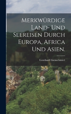 Merkwürdige Land- und Seereisen durch Europa, Africa und Asien. - Leonhard Eisenschmied