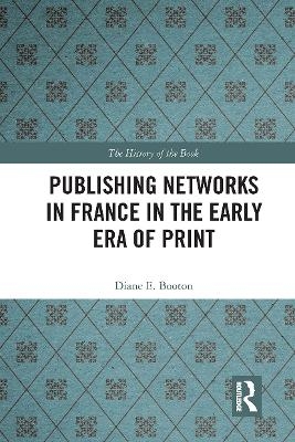 Publishing Networks in France in the Early Era of Print - Diane E. Booton