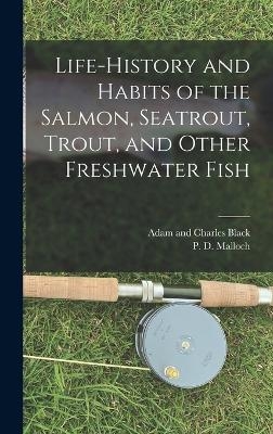 Life-History and Habits of the Salmon, Seatrout, Trout, and Other Freshwater Fish - P D Malloch