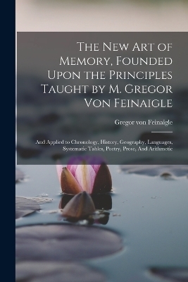 The new art of Memory, Founded Upon the Principles Taught by M. Gregor von Feinaigle - Gregor Von Feinaigle