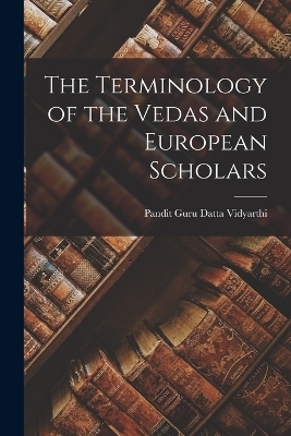 The Terminology of the Vedas and European Scholars - Pandit Guru Datta Vidyarthi