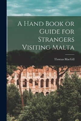 A Hand Book or Guide for Strangers Visiting Malta - Thomas Macgill