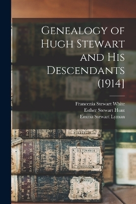 Genealogy of Hugh Stewart and his Descendants (1914] - Francenia Stewart White, Esther Stewart Hunt, Emma Stewart Lyman