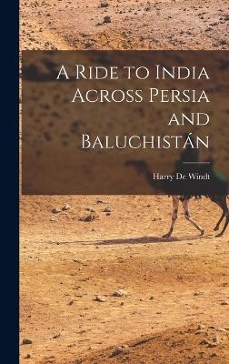 A Ride to India Across Persia and Baluchistán - Harry De Windt