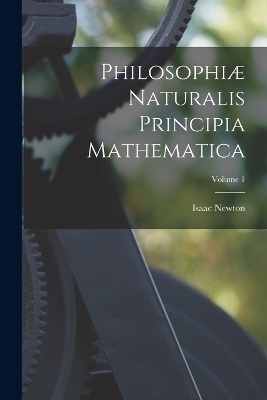 Philosophiæ Naturalis Principia Mathematica; Volume 1 - Isaac Newton