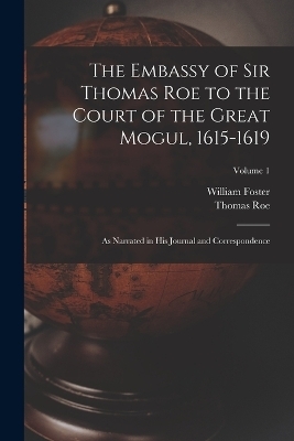 The Embassy of Sir Thomas Roe to the Court of the Great Mogul, 1615-1619 - William Foster, Thomas Roe
