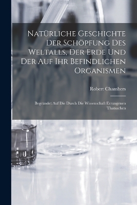 Natürliche Geschichte Der Schöpfung Des Weltalls, Der Erde Und Der Auf Ihr Befindlichen Organismen - Robert Chambers