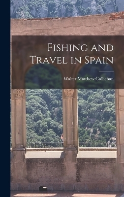 Fishing and Travel in Spain - Walter Matthew Gallichan