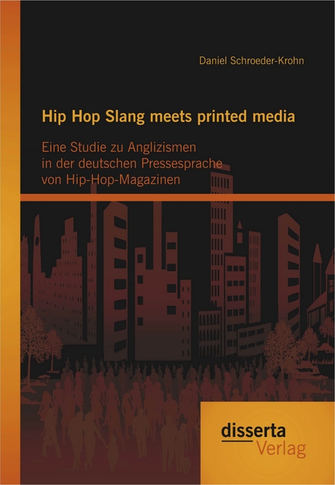 Hip Hop Slang meets printed media: Eine Studie zu Anglizismen in der deutschen Pressesprache von Hip-Hop-Magazinen - Daniel Schroeder-Krohn