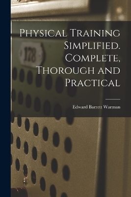 Physical Training Simplified. Complete, Thorough and Practical - Edward Barrett Warman