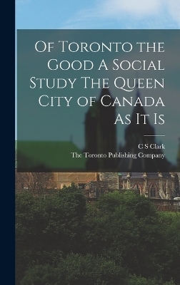 Of Toronto the Good A Social Study The Queen City of Canada As it Is - C S Clark