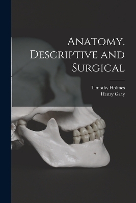 Anatomy, Descriptive and Surgical - Timothy Holmes, Henry Gray