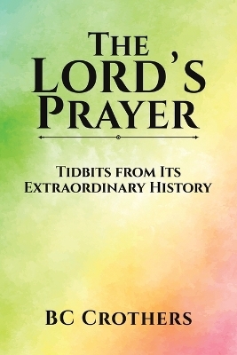 The Lord's Prayer - Tidbits from Its Extraordinary History - Bc Crothers