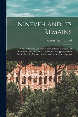 Nineveh and Its Remains - Austen Henry Layard