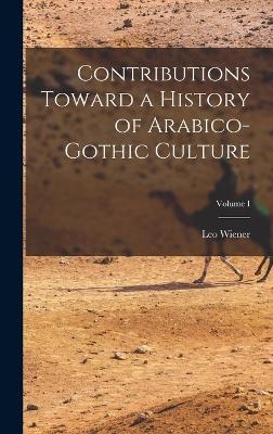 Contributions Toward a History of Arabico-Gothic Culture; Volume I - Leo Wiener