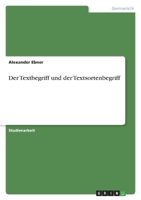 Der Textbegriff und der Textsortenbegriff - Alexander Ebner