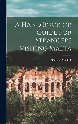 A Hand Book or Guide for Strangers Visiting Malta - Thomas Macgill